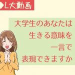 大学生のあなたは生きる意味を一言で表現できますか【動画】