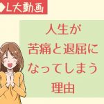 人生が苦痛と退屈になってしまう理由【動画】